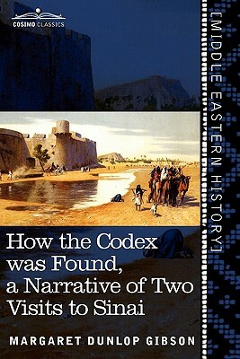 How the Codex Was Found: A Narrative of Two Visits to Sinai by Margaret Dunlop Gibson