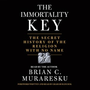 The Immortality Key: The Secret History of the Religion with No Name by Brian C. Muraresku