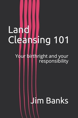 Land Cleansing 101: Your birthright and your responsibility by Jim Banks