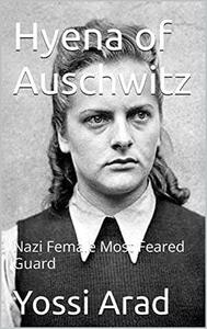 Hyena of Auschwitz: Nazi Female Most Feared Guard by Yossi Arad