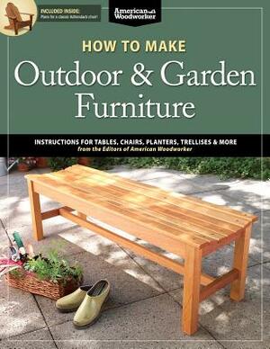 How to Make Outdoor & Garden Furniture: Instructions for Tables, Chairs, Planters, Trellises & More from the Experts at American Woodworker by Randy Johnson