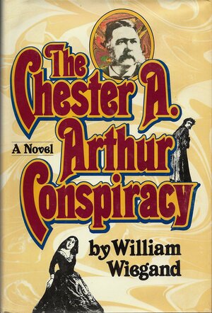 The Chester A. Arthur Conspiracy by William Wiegand