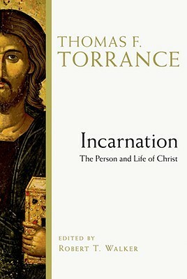 Incarnation: The Person and Life of Christ by Thomas F. Torrance, Robert T. Walker