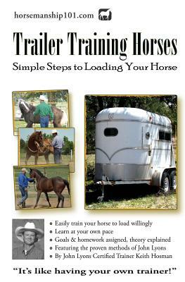 Trailer Training Horses: Simple Steps to Loading Your Horse by Keith Hosman