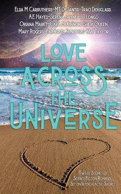 Love Across the Universe: Twelve Stories of Science Fiction Romance Set on Intergalactic Shores by Sheri Queen, Cara McKinnon, Traci Douglass
