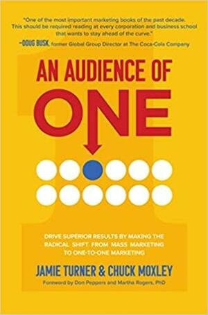 An Audience of One: Drive Superior Results by Making the Radical Shift from Mass Marketing to One-To-One Marketing by Charles Moxley, Jamie Turner