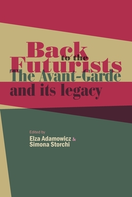 Back to the Futurists: The Avant-Garde and Its Legacy by Elza Adamowicz, Simona Storchi