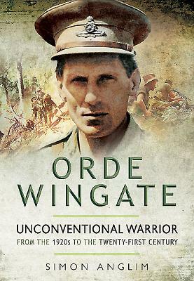 Orde Wingate: Unconventional Warrior: From the 1920s to the Twenty-First Century by Simon Anglim