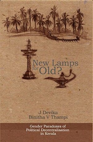 New Lamps for Old?: Gender Paradoxes of Political Decentralisation in Kerala by Binitha V. Thampi, J. Devika