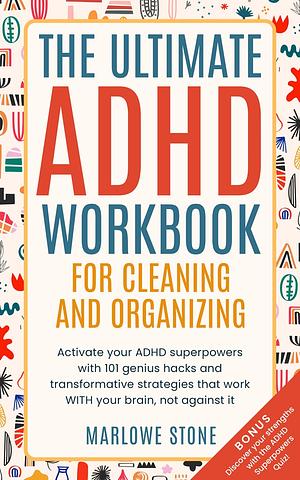 The Ultimate ADHD Workbook for Cleaning and Organizing: 101 Genius Hacks and Transformative Strategies that work WITH your Brain, not Against it by Marlowe Stone