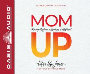 Mom Up (Library Edition): Thriving with Grace in the Chaos of Motherhood by Kara-Kae James