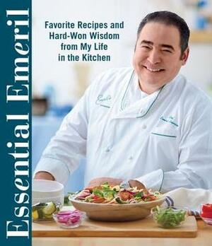 Essential Emeril: Favorite Recipes and Hard-Won Wisdom From My Life in the Kitchen by Emeril Lagasse