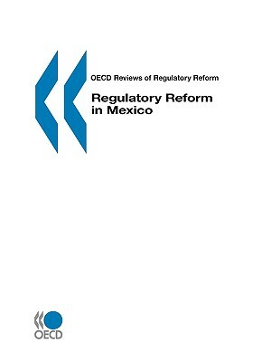 OECD Reviews of Regulatory Reform Regulatory Reform in Mexico by OECO (Organization for Economic Cooperat, OECD, Publi Oecd Published by Oecd Publishing