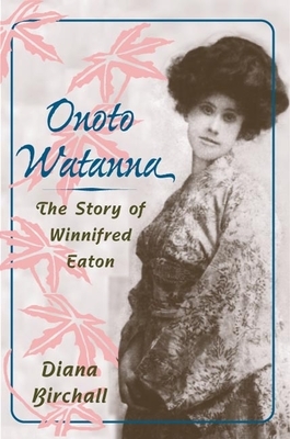 Onoto Watanna: The Story of Winnifred Eaton by Diana Birchall