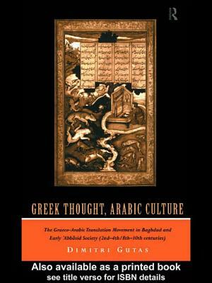 Greek Thought, Arabic Culture: The Graeco-Arabic Translation Movement in Baghdad and Early 'abbasaid Society (2nd-4th/5th-10th C.) by Dimitri Gutas