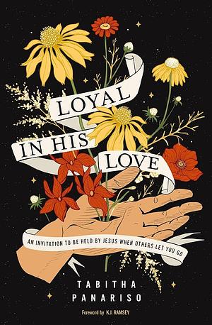 Loyal in His Love: An Invitation to Be Held by Jesus When Others Let You Go by Tabitha Panariso