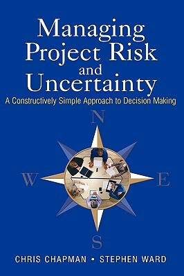Managing Project Risk and Uncertainty: A Constructively Simple Approach to Decision Making by Stephen Ward, Chris Chapman