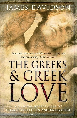 The Greeks & Greek Love: A Bold New Exploration of the Ancient World by James Davidson