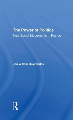 The Power of Politics: New Social Movements in France by Jan Willem Duyvendak