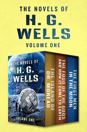 The Novels of H. G. Wells Volume One: The Island of Doctor Moreau, The Food of the Gods and How It Came to Earth, and The First Men in the Moon by H.G. Wells