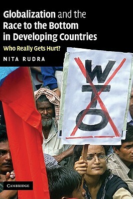 Globalization and the Race to the Bottom in Developing Countries: Who Really Gets Hurt? by Rudra Nita, Nita Rudra