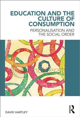 Education and the Culture of Consumption: Personalisation and the Social Order by David Hartley