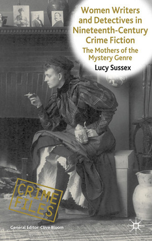 Women Writers and Detectives in Nineteenth-Century Crime Fiction: The Mothers of the Mystery Genre by Lucy Sussex