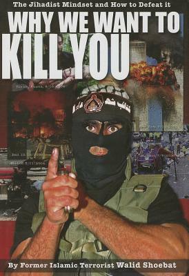 Why We Want to Kill You: The Jihadist Mindset and How to Defeat it by Walid Shoebat