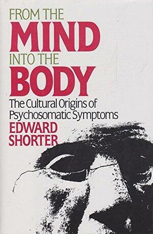 From the Mind Into the Body: The Cultural Origins of Psychosomatic Symptoms by Edward Shorter