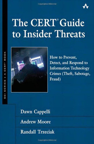 The CERT Guide to Insider Threats: How to Prevent, Detect, and Respond to Information Technology Crimes (Theft, Sabotage, Fraud) by Dawn M. Cappelli, Randall F. Trzeciak, Andrew P. Moore