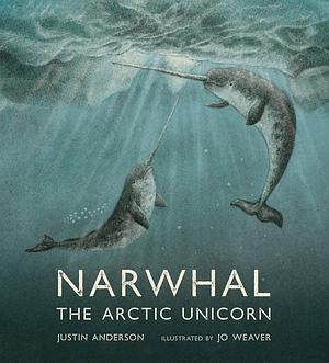 Narwhal: The Arctic Unicorn by Justin Anderson