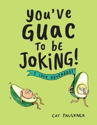 You've Guac to Be Joking: I Love Avocados! by Cat Faulkner