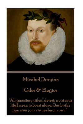 Michael Drayton - Odes & Elegies: "All transitory titles I detest; a virtuous life I mean to boast alone. Our birth's our sires'; our virtues be our o by Michael Drayton