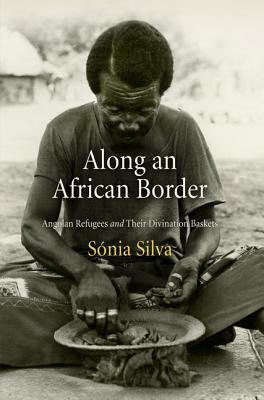 Along an African Border: Angolan Refugees and Their Divination Baskets by Sónia Silva
