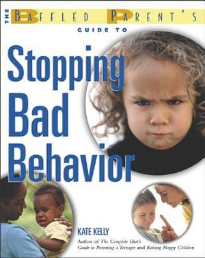 The Baffled Parent's Guide to Stopping Bad Behavior by Kate Kelly