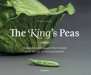 The King's Peas: Delectable Recipes and Their Stories from the Age of Enlightenment by Meredith Chilton