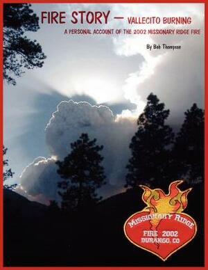 Fire Story - Vallecito Burning: A Personal Account of the 2002 Missionary Ridge Fire by Bob Thompson