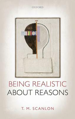 Being Realistic about Reasons by T. M. Scanlon