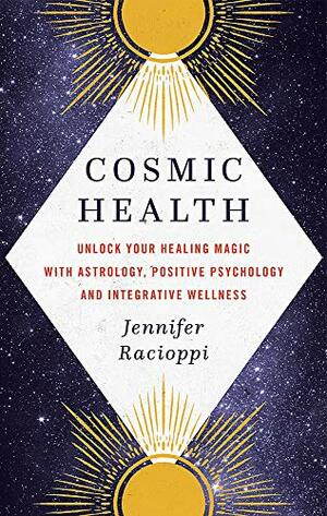 Cosmic Health: Unlock your healing magic with astrology, positive psychology and integrative wellness by Jennifer Racioppi