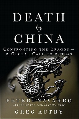 Death by China: Confronting the Dragon - A Global Call to Action by Greg Autry, Peter Navarro