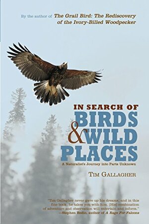 In Search of Birds and Wild Places: A Naturalist's Journey Into Parts Unknown by Tim Gallagher