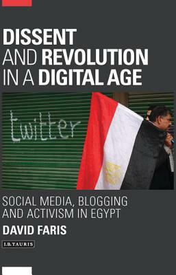 Dissent and Revolution in a Digital Age: Social Media, Blogging and Activism in Egypt by David Faris