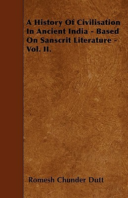 A History of Civilisation in Ancient India: Based on Sanscrit Literature: Volume I by Romesh Chunder Dutt