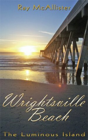 Wrightsville Beach: The Luminous Island by Ray McAllister