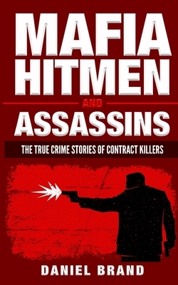 Mafia Hitmen And Assassins: The True Crime Stories of Contract Killers by Daniel Brand