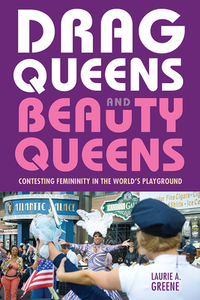 Drag Queens and Beauty Queens: Contesting Femininity in the World's Playground by Laurie Greene