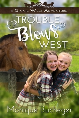 Trouble Blows West: A Ginnie West Adventure by Monique Bucheger