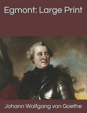 Egmont: Large Print by Johann Wolfgang von Goethe