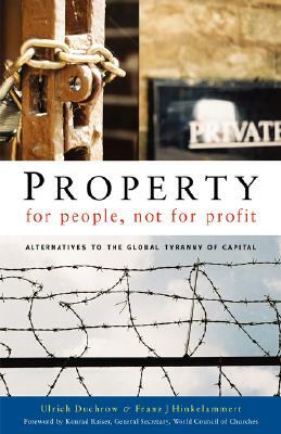 Property for People, Not for Profit: Alternatives to the Global Tyranny of Capital by Ulrich Duchrow, Franz J. Hinkelammert