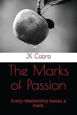 The Marks of Passion: Every Relationship Leaves a Mark. by Jk Cobra